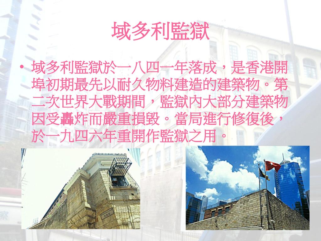 域多利監獄 域多利監獄於一八四一年落成，是香港開埠初期最先以耐久物料建造的建築物。第二次世界大戰期間，監獄內大部分建築物因受轟炸而嚴重損毀。當局進行修復後，於一九四六年重開作監獄之用。