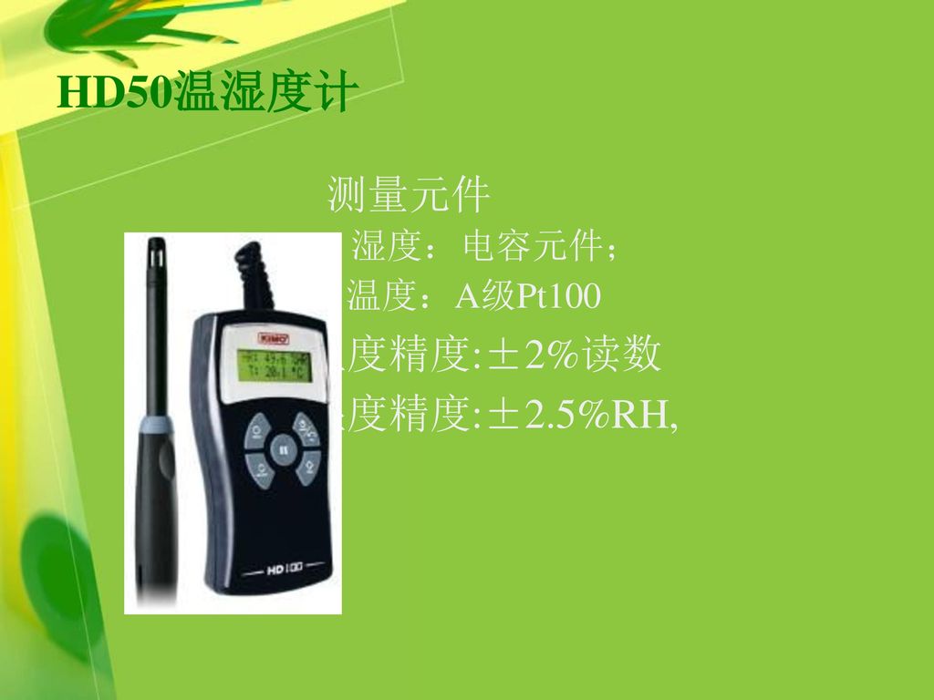 HD50温湿度计 测量元件 湿度：电容元件； 温度：A级Pt100. 温度精度:±2%读数.