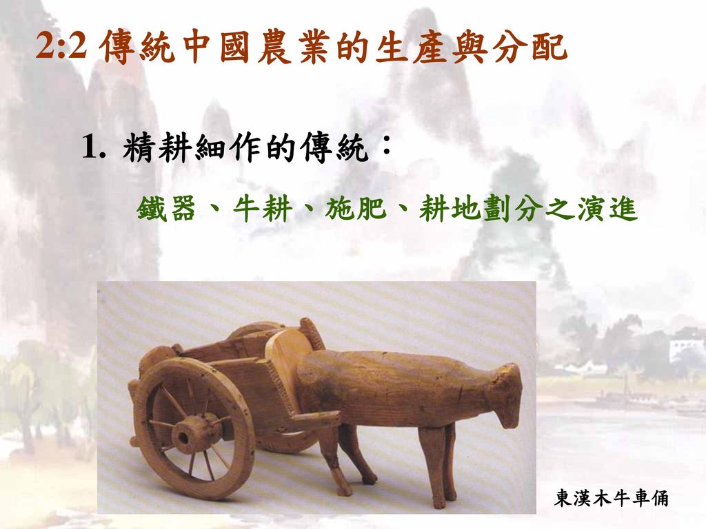 2:2 傳統中國農業的生產與分配 精耕細作的傳統： 鐵器、牛耕、施肥、耕地劃分之演進 東漢木牛車俑