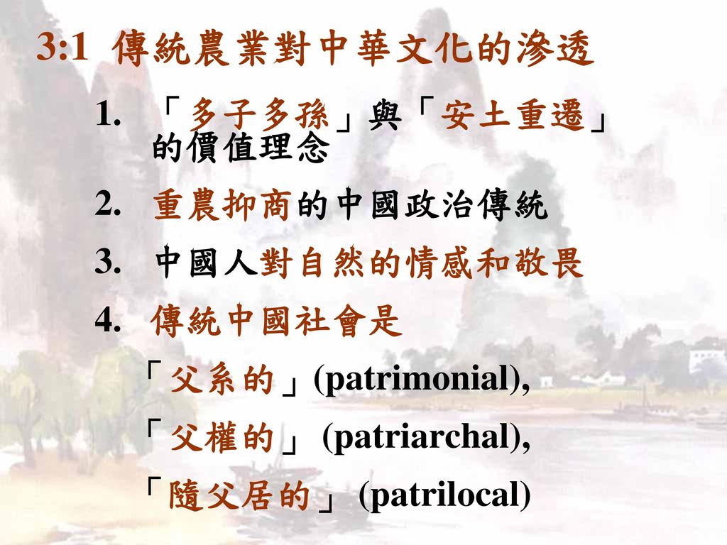 3:1 傳統農業對中華文化的滲透 「多子多孫」與「安土重遷」的價值理念 重農抑商的中國政治傳統 中國人對自然的情感和敬畏 傳統中國社會是