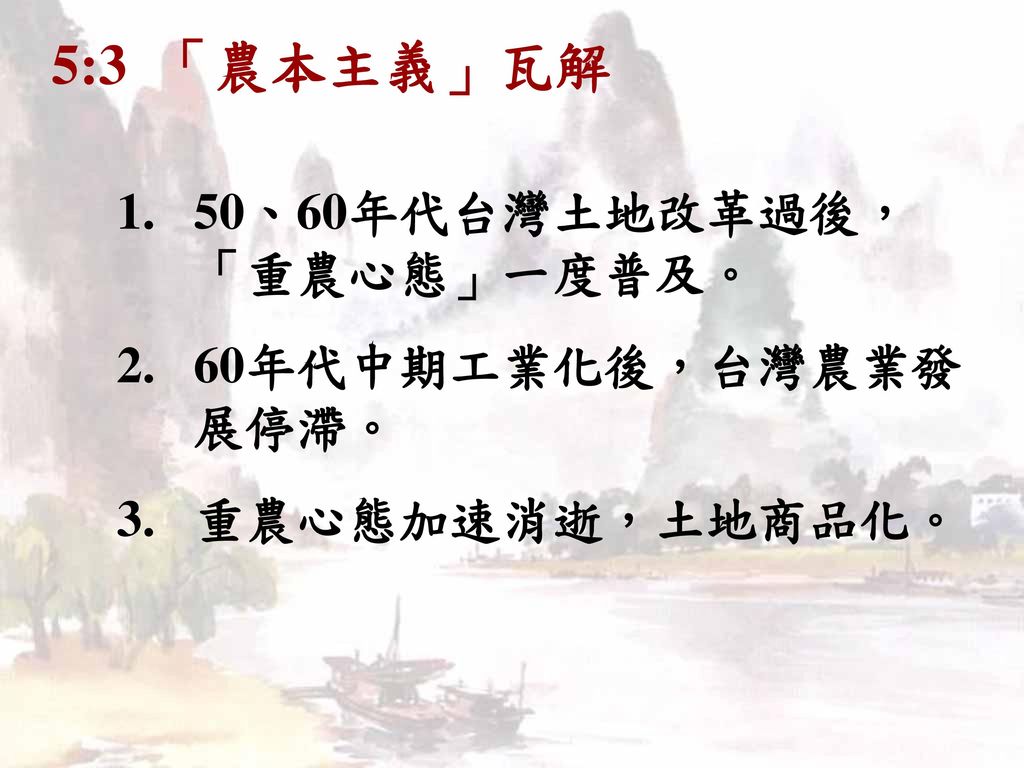 5:3 「農本主義」瓦解 50、60年代台灣土地改革過後，「重農心態」一度普及。 60年代中期工業化後，台灣農業發展停滯。