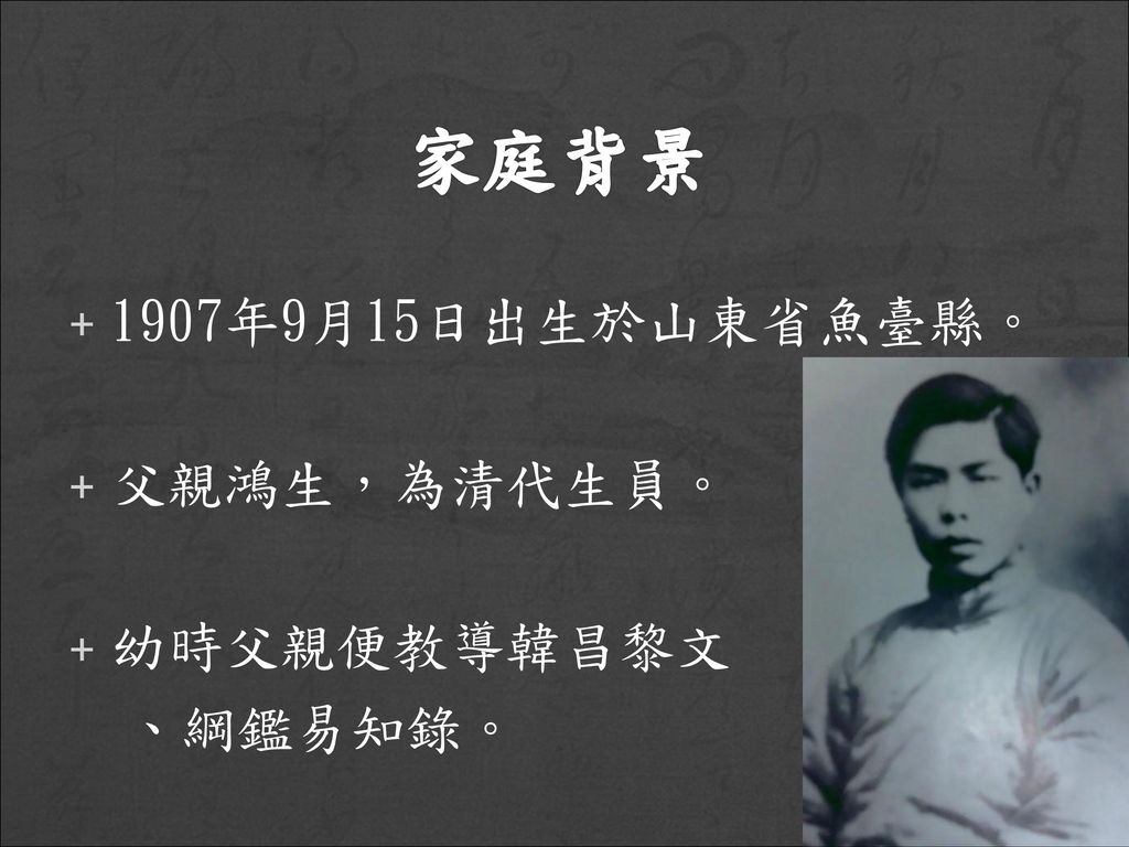 家庭背景 1907年9月15日出生於山東省魚臺縣。 父親鴻生，為清代生員。 幼時父親便教導韓昌黎文 、綱鑑易知錄。