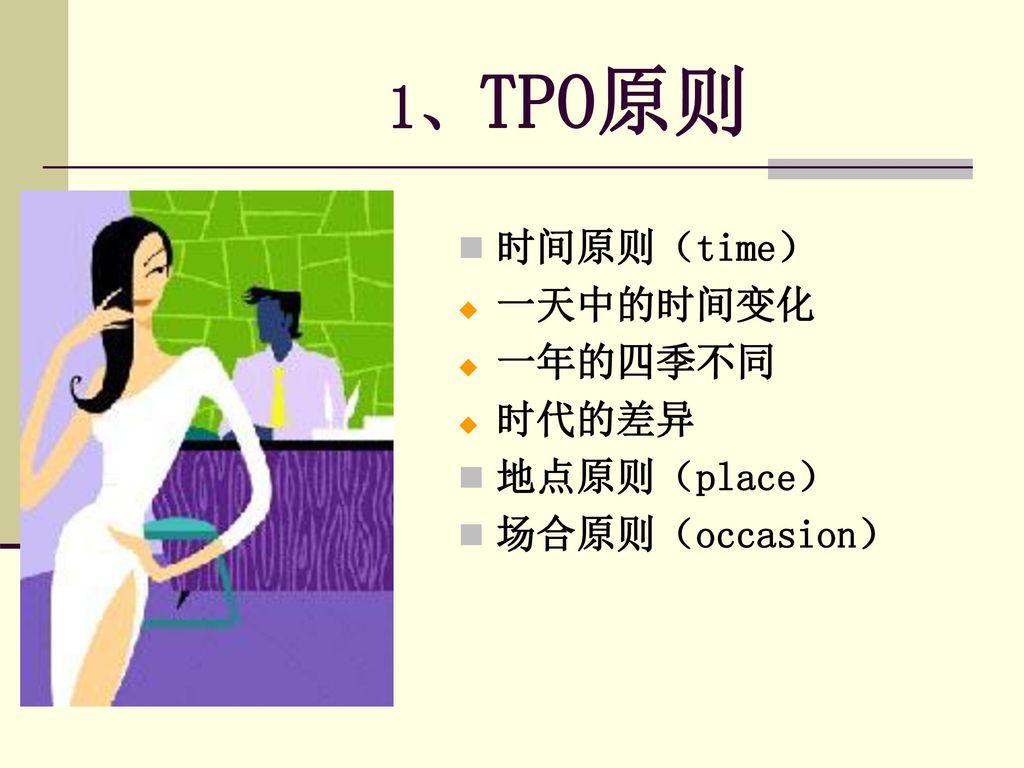 1、TPO原则 时间原则（time） 一天中的时间变化 一年的四季不同 时代的差异 地点原则（place） 场合原则（occasion）