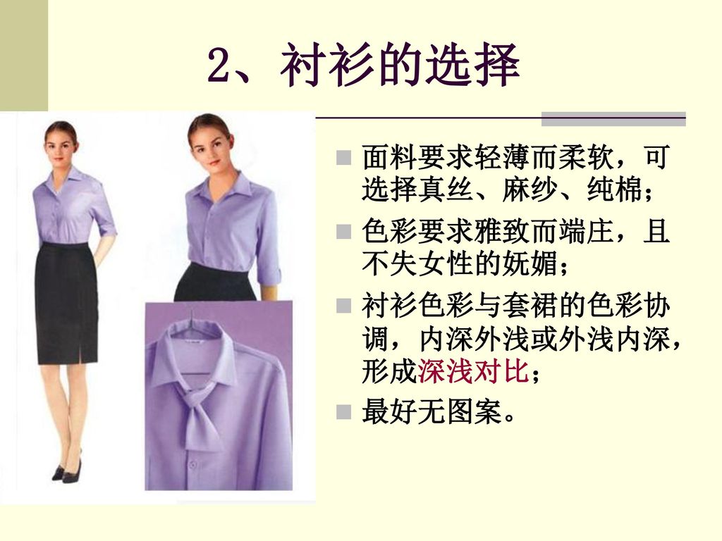 2、衬衫的选择 面料要求轻薄而柔软，可选择真丝、麻纱、纯棉； 色彩要求雅致而端庄，且不失女性的妩媚；