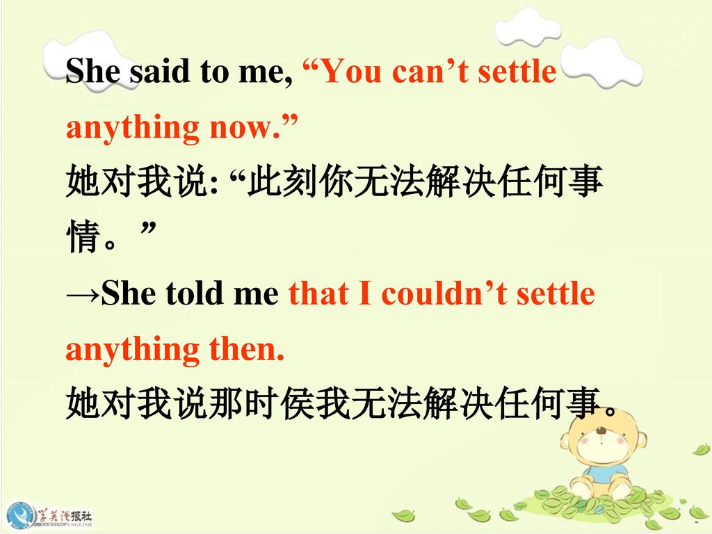 She said to me, You can’t settle anything now. 她对我说: 此刻你无法解决任何事情。