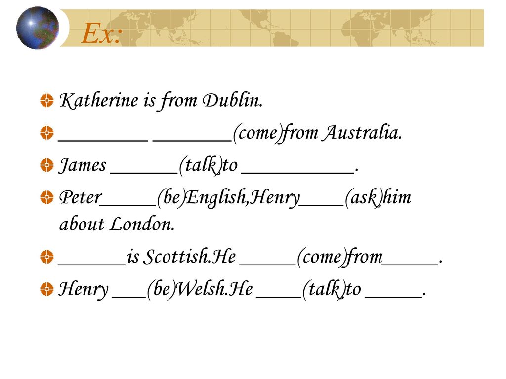 Ex: Katherine is from Dublin. ________ _______(come)from Australia.