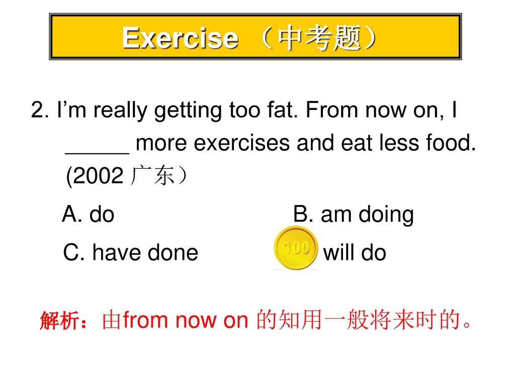 Exercise （中考题） 2. I’m really getting too fat. From now on, I _____ more exercises and eat less food. (2002 广东）