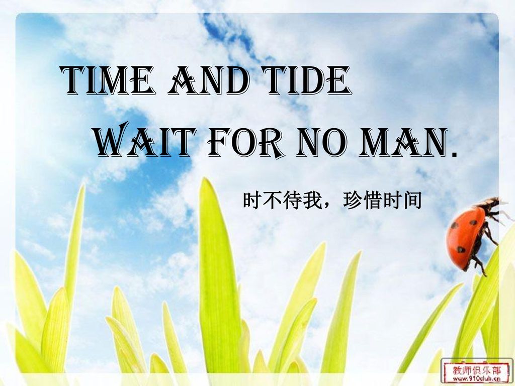 Time and tide wait for no man. 时不待我，珍惜时间