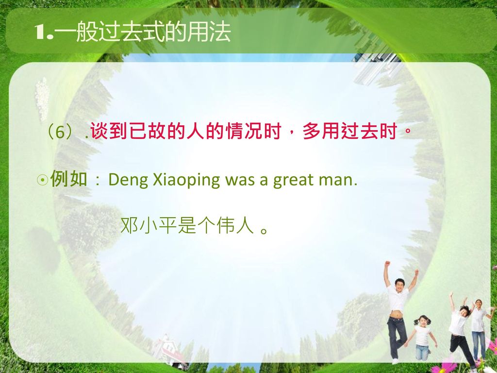 1.一般过去式的用法 （6）.谈到已故的人的情况时，多用过去时。 例如：Deng Xiaoping was a great man．