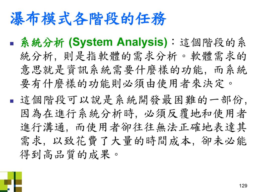 瀑布模式各階段的任務 系統分析 (System Analysis)：這個階段的系統分析, 則是指軟體的需求分析。軟體需求的意思就是資訊系統需要什麼樣的功能, 而系統要有什麼樣的功能則必須由使用者來決定。