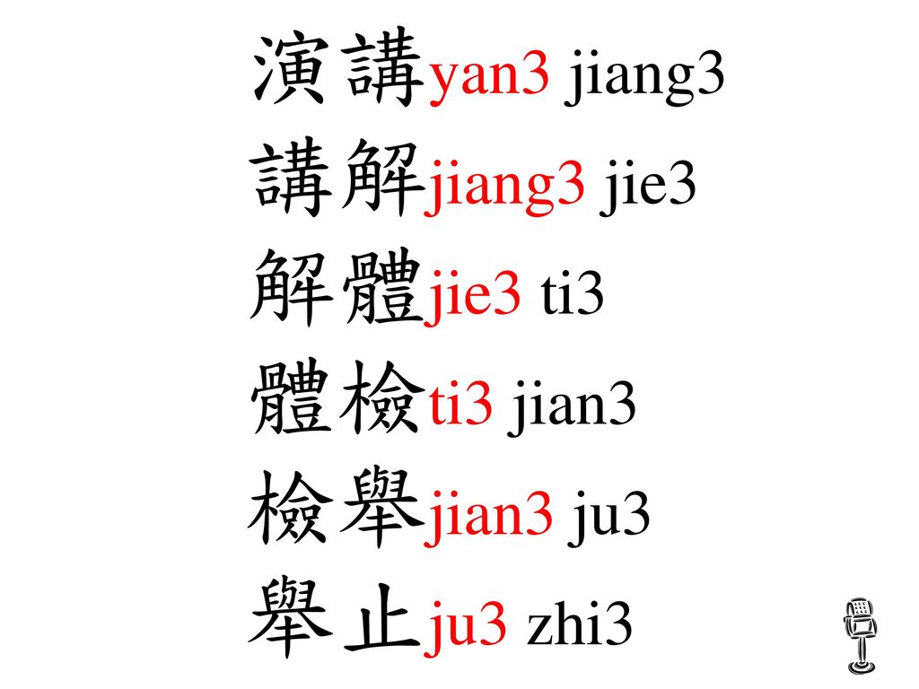 演講yan3 jiang3 講解jiang3 jie3 解體jie3 ti3 體檢ti3 jian3 檢舉jian3 ju3 舉止ju3 zhi3