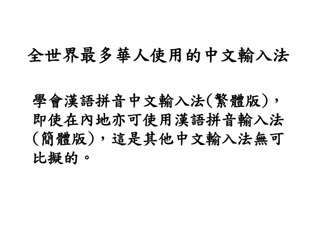 全世界最多華人使用的中文輸入法 學會漢語拼音中文輸入法(繁體版)，即使在內地亦可使用漢語拼音輸入法(簡體版)，這是其他中文輸入法無可比擬的。