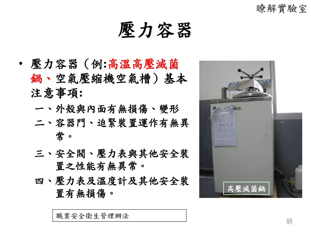壓力容器 壓力容器（例:高溫高壓滅菌鍋、空氣壓縮機空氣槽）基本注意事項: 瞭解實驗室 一、外殼與內面有無損傷、變形