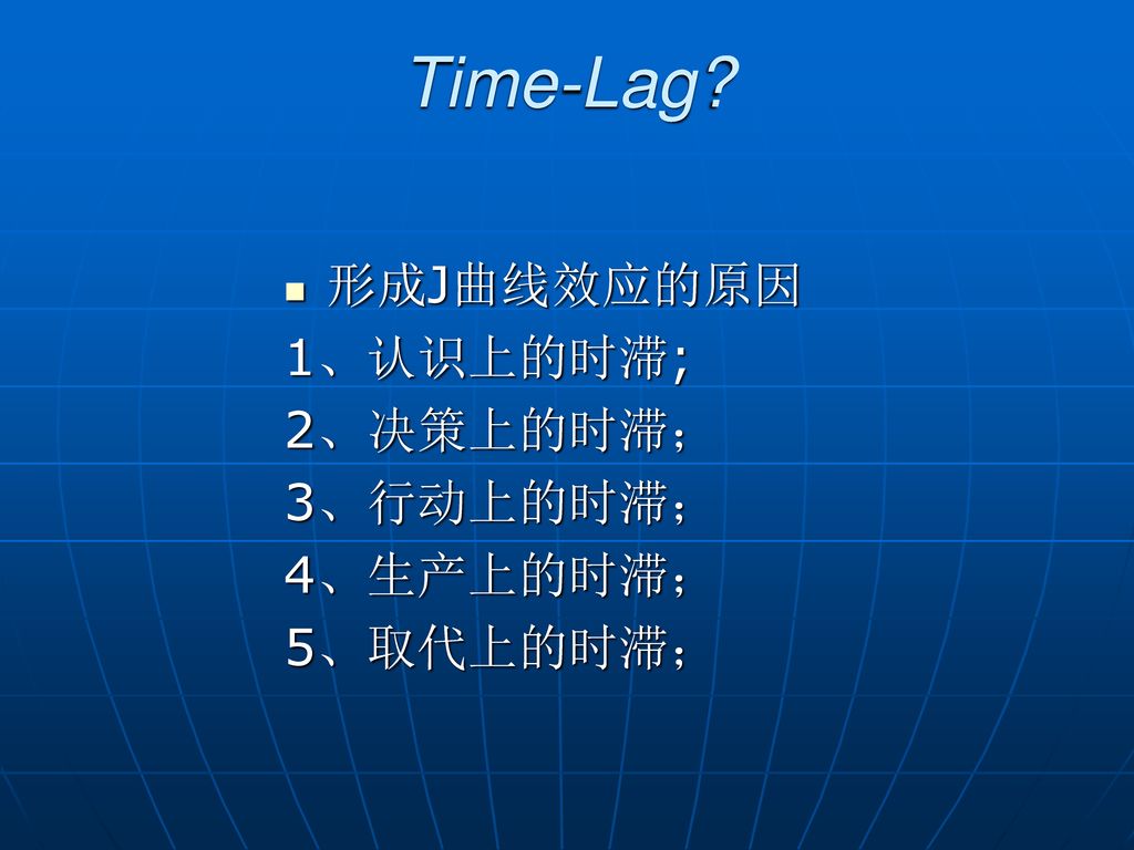 Time-Lag 形成J曲线效应的原因 1、认识上的时滞; 2、决策上的时滞； 3、行动上的时滞； 4、生产上的时滞； 5、取代上的时滞；