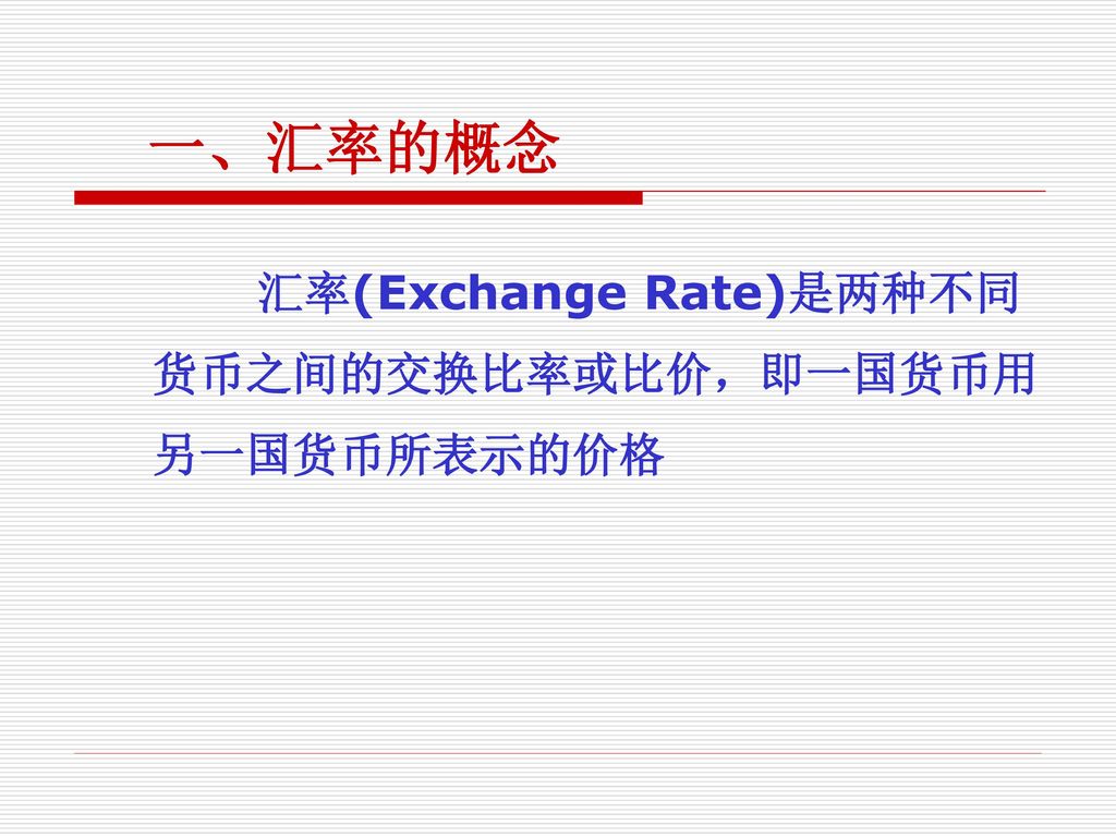一、汇率的概念 汇率(Exchange Rate)是两种不同货币之间的交换比率或比价，即一国货币用另一国货币所表示的价格