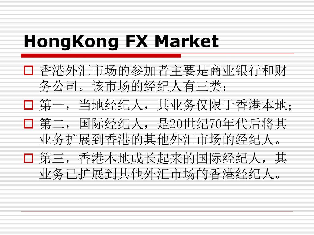 HongKong FX Market 香港外汇市场的参加者主要是商业银行和财务公司。该市场的经纪人有三类：