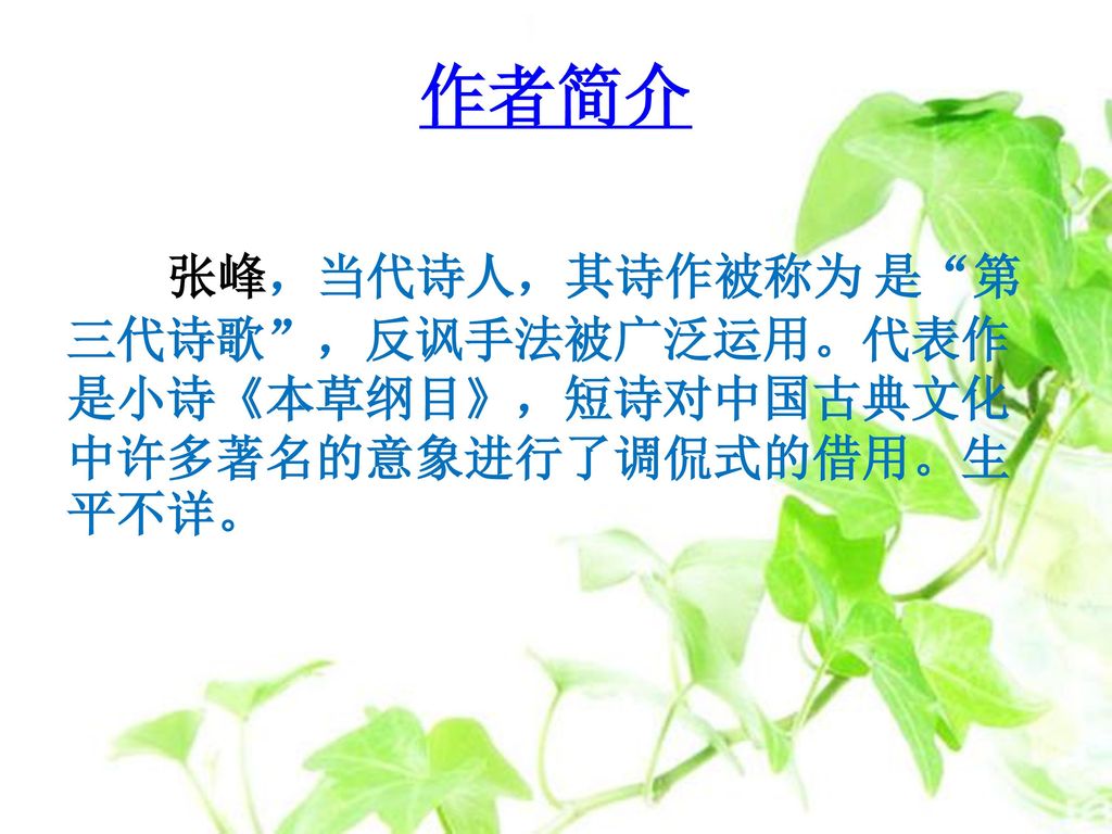 作者简介 张峰，当代诗人，其诗作被称为 是 第三代诗歌 ，反讽手法被广泛运用。代表作是小诗《本草纲目》，短诗对中国古典文化中许多著名的意象进行了调侃式的借用。生平不详。
