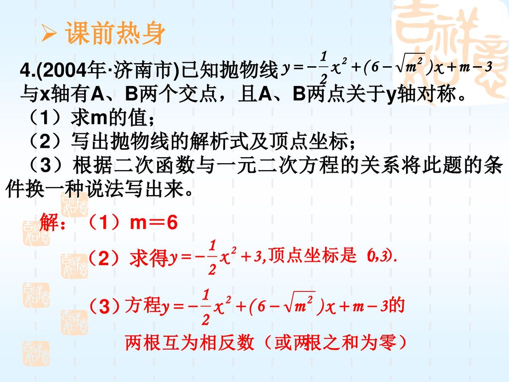 课前热身 4.(2004年·济南市)已知抛物线 与x轴有A、B两个交点，且A、B两点关于y轴对称。 （1）求m的值；