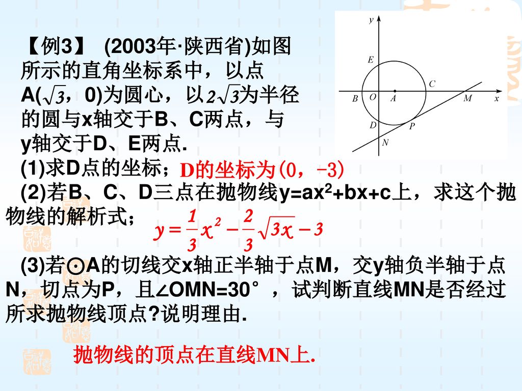【例3】 (2003年·陕西省)如图 所示的直角坐标系中，以点. A( ，0)为圆心，以 为半径. 的圆与x轴交于B、C两点，与. y轴交于D、E两点. (1)求D点的坐标；