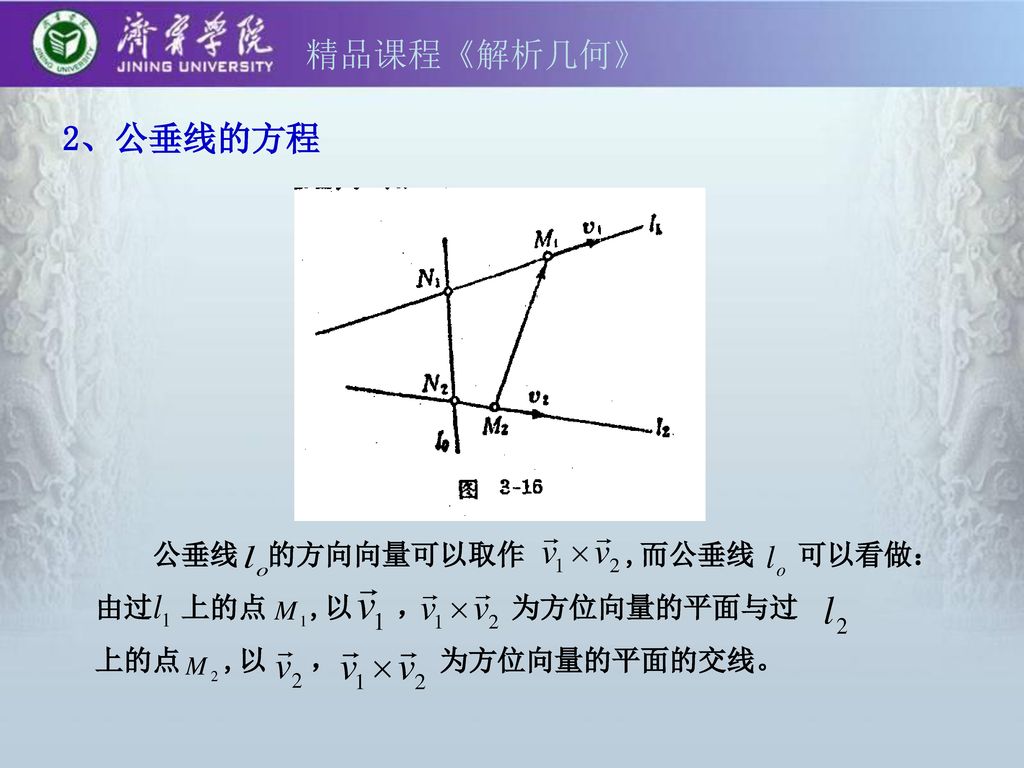 精品课程《解析几何》 2、公垂线的方程 公垂线 的方向向量可以取作 ,而公垂线 可以看做：由过 上的点 ,以 ， 为方位向量的平面与过
