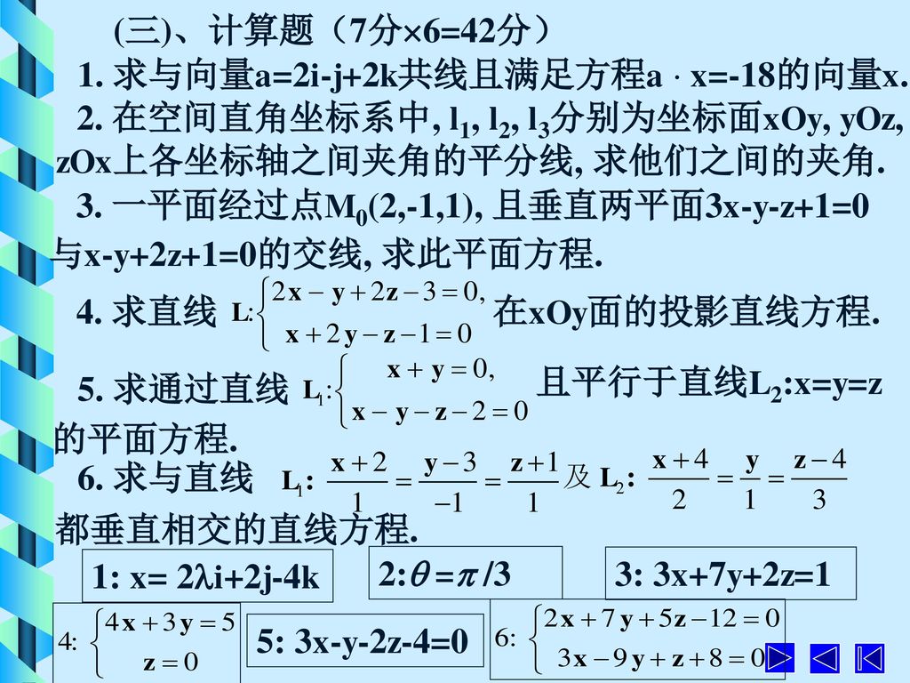 (三)、计算题（7分6=42分） 1. 求与向量a=2i-j+2k共线且满足方程a  x=-18的向量x. 2. 在空间直角坐标系中, l1, l2, l3分别为坐标面xOy, yOz, zOx上各坐标轴之间夹角的平分线, 求他们之间的夹角.