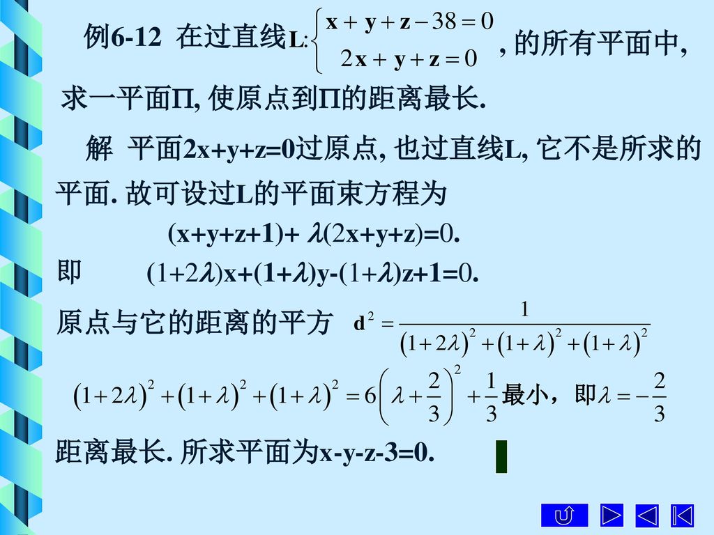 例6-12 在过直线 , 的所有平面中, 求一平面, 使原点到的距离最长. 解 平面2x+y+z=0过原点, 也过直线L, 它不是所求的. 平面. 故可设过L的平面束方程为. (x+y+z+1)+ (2x+y+z)=0.