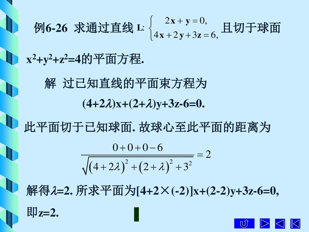 例6-26 求通过直线 且切于球面. x2+y2+z2=4的平面方程. 解 过已知直线的平面束方程为. (4+2)x+(2+)y+3z-6=0. 此平面切于已知球面. 故球心至此平面的距离为.