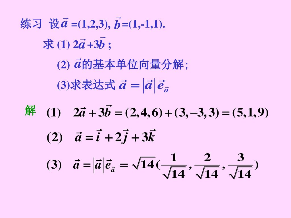 练习 设 =(1,2,3), =(1,-1,1). 求 (1) 2 +3 ; (2) 的基本单位向量分解; (3)求表达式 解