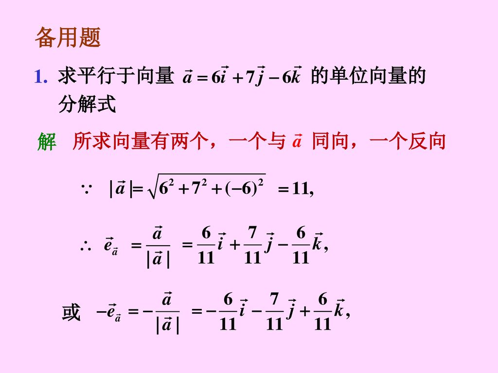 备用题 1. 求平行于向量 的单位向量的 分解式 解 所求向量有两个，一个与 同向，一个反向 或