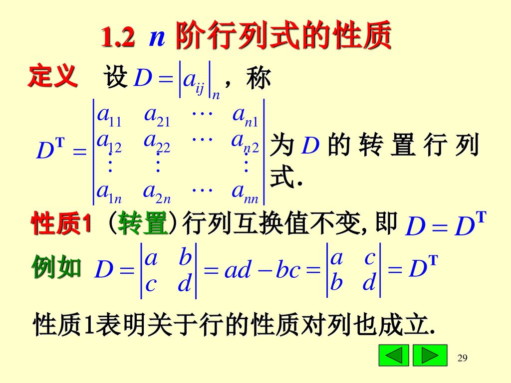 1.2 n 阶行列式的性质 定义 ，称 设 为D的转置行列式． 性质1 (转置)行列互换值不变,即 例如 性质1表明关于行的性质对列也成立.