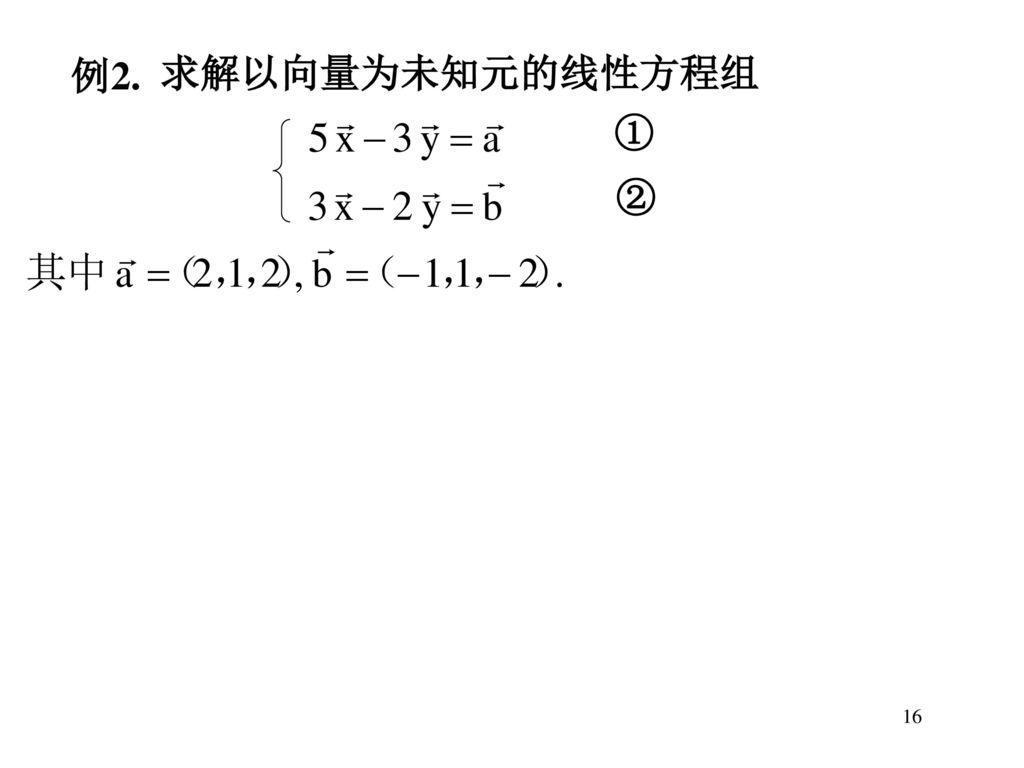 例2. 求解以向量为未知元的线性方程组 ① ② 16