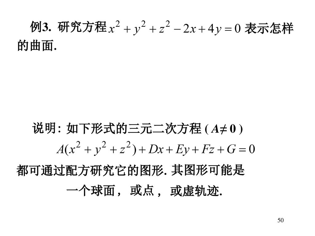 例3. 研究方程 表示怎样 的曲面. 说明: 如下形式的三元二次方程 ( A≠ 0 ) 都可通过配方研究它的图形. 其图形可能是 一个球面
