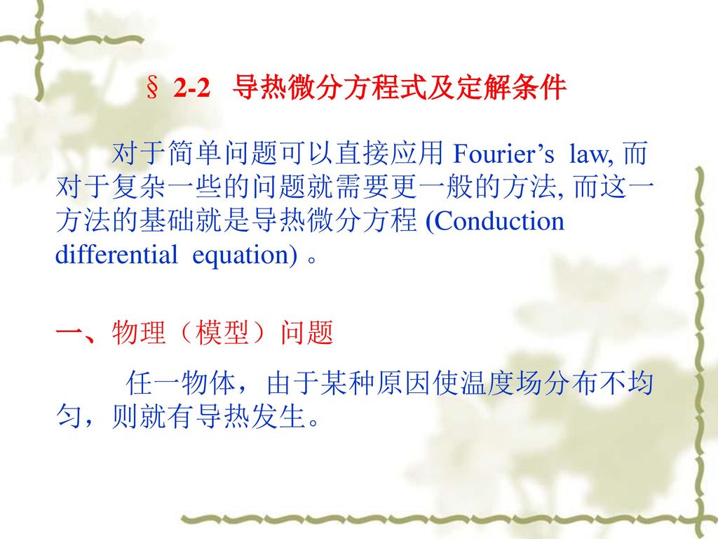 § 2-2 导热微分方程式及定解条件 对于简单问题可以直接应用 Fourier’s law, 而对于复杂一些的问题就需要更一般的方法, 而这一方法的基础就是导热微分方程 (Conduction differential equation) 。