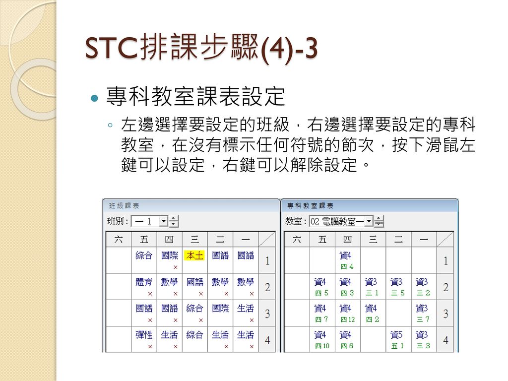 STC排課步驟(4)-3 專科教室課表設定 左邊選擇要設定的班級，右邊選擇要設定的專科 教室，在沒有標示任何符號的節次，按下滑鼠左 鍵可以設定，右鍵可以解除設定。
