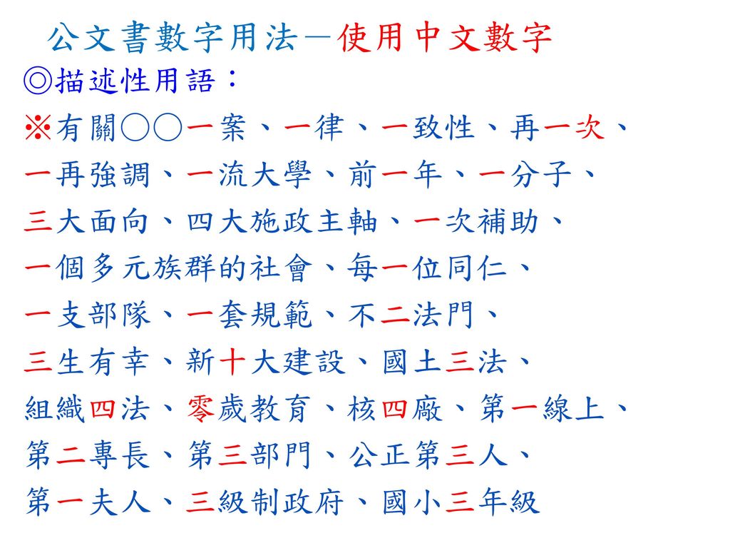 公文書數字用法－使用中文數字 ◎描述性用語： ※有關○○一案、一律、一致性、再一次、 一再強調、一流大學、前一年、一分子、