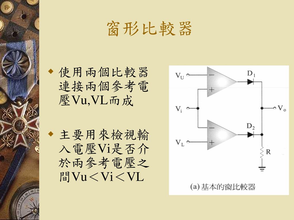 窗形比較器 使用兩個比較器連接兩個參考電壓Vu,VL而成 主要用來檢視輸入電壓Vi是否介於兩參考電壓之間Vu＜Vi＜VL