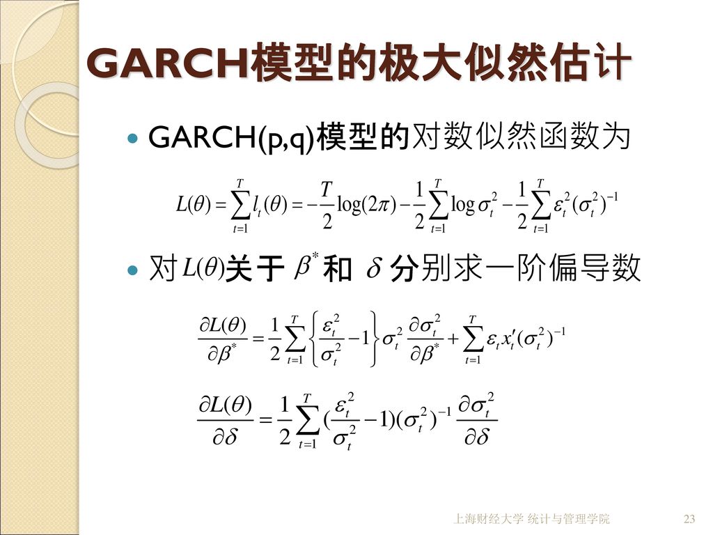 GARCH模型的极大似然估计 GARCH(p,q)模型的对数似然函数为 对 关于 和 分别求一阶偏导数 上海财经大学 统计与管理学院