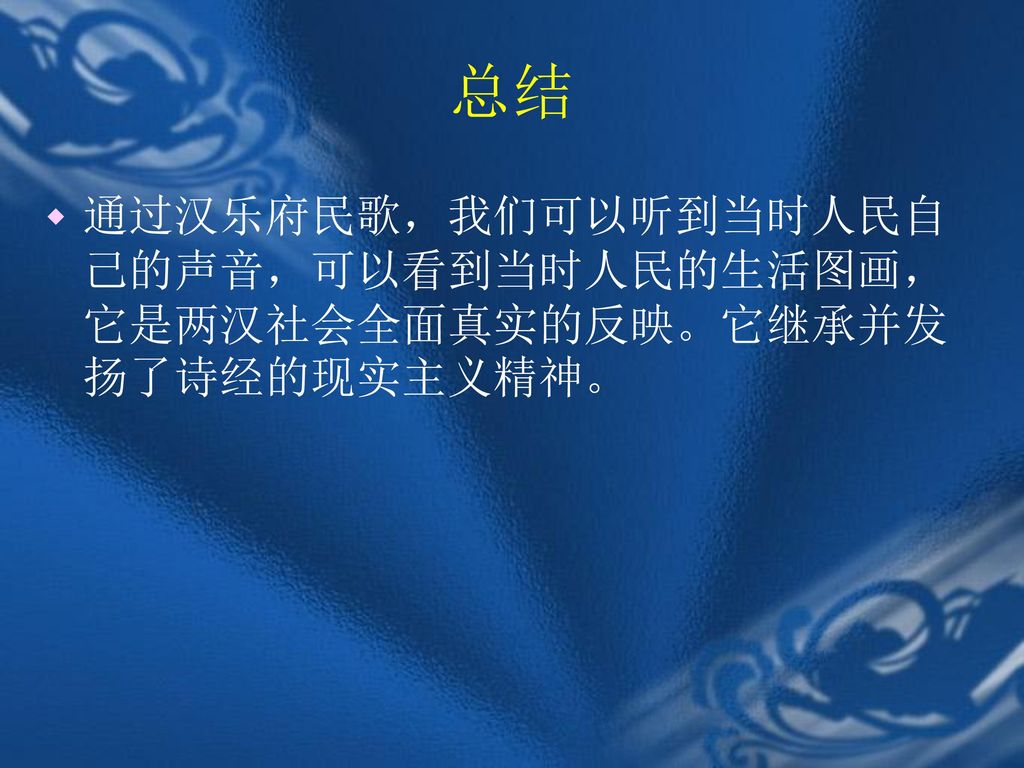 总结 通过汉乐府民歌，我们可以听到当时人民自己的声音，可以看到当时人民的生活图画，它是两汉社会全面真实的反映。它继承并发扬了诗经的现实主义精神。