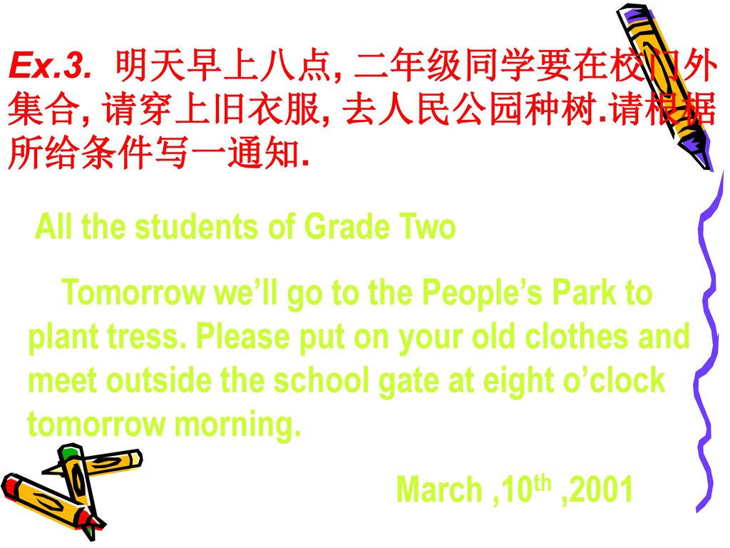 Ex.3. 明天早上八点, 二年级同学要在校门外集合, 请穿上旧衣服, 去人民公园种树.请根椐所给条件写一通知.