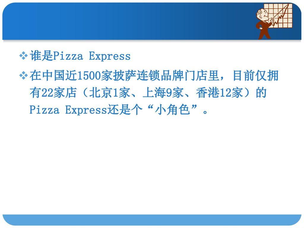 谁是Pizza Express 在中国近1500家披萨连锁品牌门店里，目前仅拥有22家店（北京1家、上海9家、香港12家）的Pizza Express还是个 小角色 。