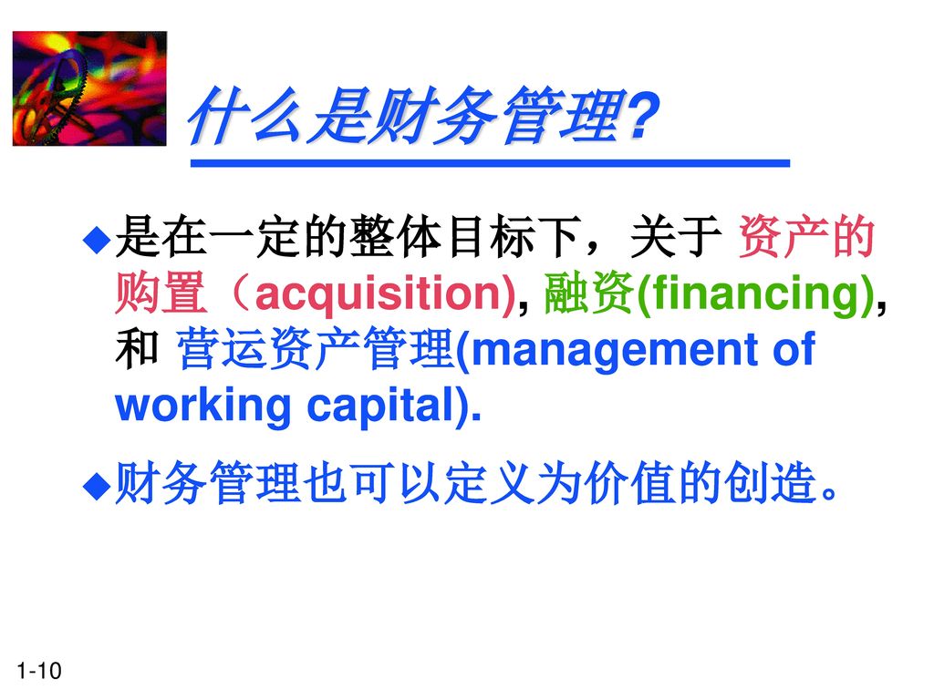 什么是财务管理. 是在一定的整体目标下，关于 资产的购置（acquisition), 融资(financing), 和 营运资产管理(management of working capital).