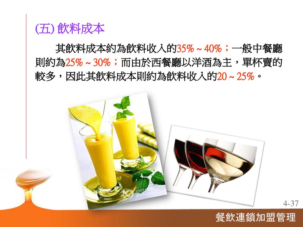 (五) 飲料成本 其飲料成本約為飲料收入的35% ~ 40%；一般中餐廳 則約為25% ~ 30%；而由於西餐廳以洋酒為主，單杯賣的 較多，因此其飲料成本則約為飲料收入的20 ~ 25%。