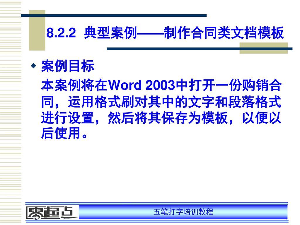 8.2.2 典型案例——制作合同类文档模板 案例目标 本案例将在Word 2003中打开一份购销合同，运用格式刷对其中的文字和段落格式进行设置，然后将其保存为模板，以便以后使用。