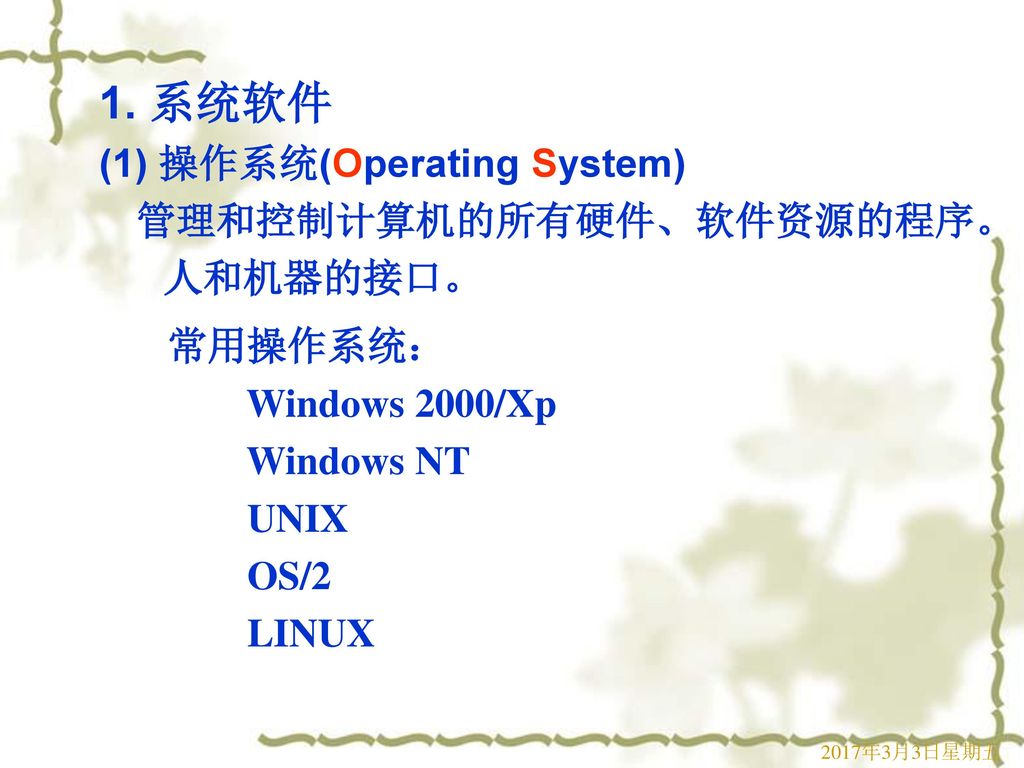 1. 系统软件 (1) 操作系统(Operating System) 管理和控制计算机的所有硬件、软件资源的程序。 人和机器的接口。