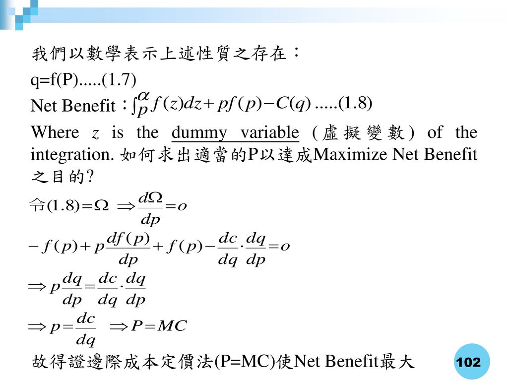 我們以數學表示上述性質之存在： q=f(P).....(1.7) Net Benefit： Where z is the dummy variable (虛擬變數) of the integration. 如何求出適當的P以達成Maximize Net Benefit之目的