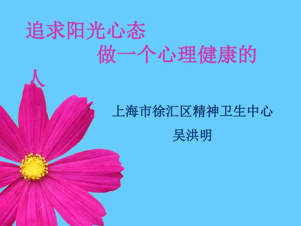 追求阳光心态 做一个心理健康的人 上海市徐汇区精神卫生中心 吴洪明