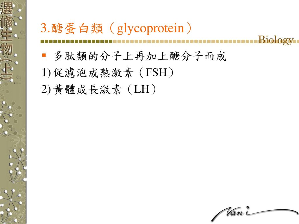 3.醣蛋白類（glycoprotein） 多肽類的分子上再加上醣分子而成 促濾泡成熟激素（FSH） 黃體成長激素（LH）