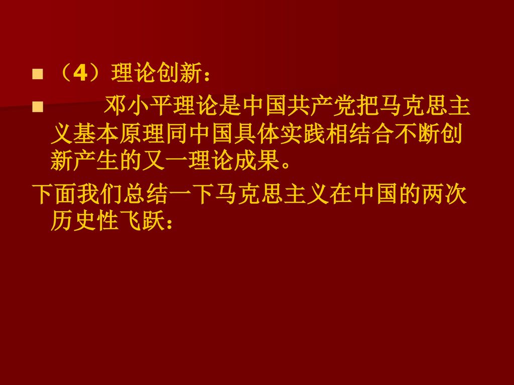 （4）理论创新： 邓小平理论是中国共产党把马克思主义基本原理同中国具体实践相结合不断创新产生的又一理论成果。 下面我们总结一下马克思主义在中国的两次历史性飞跃：