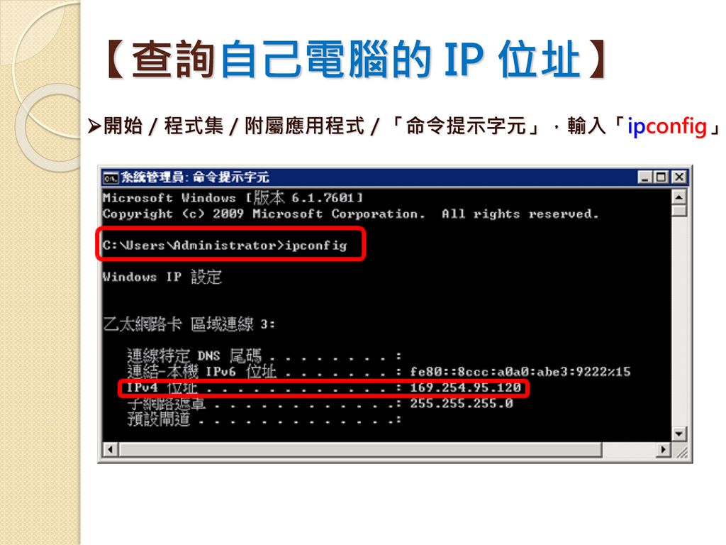 【查詢自己電腦的 IP 位址】 開始／程式集／附屬應用程式／「命令提示字元」，輸入「ipconfig」