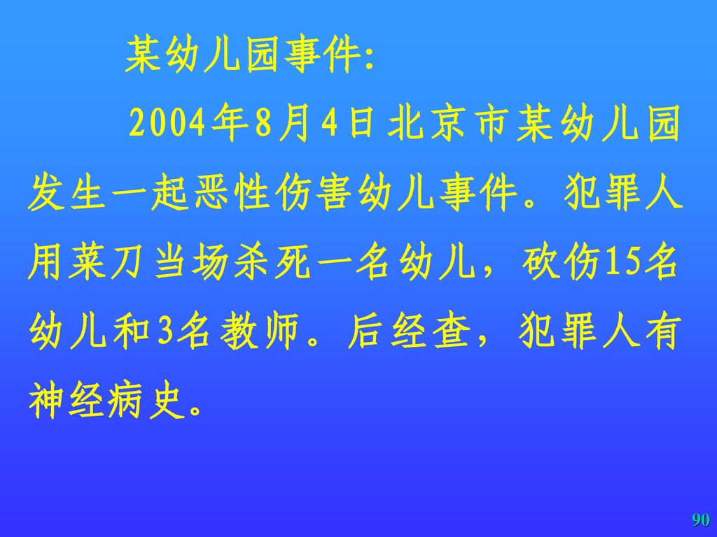 2004年8月4日北京市某幼儿园发生一起恶性伤害幼儿事件。犯罪人用菜刀当场杀死一名幼儿，砍伤15名幼儿和3名教师。后经查，犯罪人有神经病史。